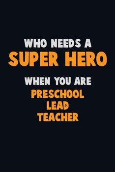 Who Need A SUPER HERO, When You Are Preschool Lead Teacher: 6X9 Career  Pride 120 pages Writing Notebooks