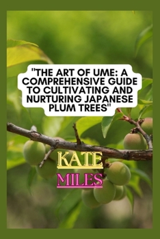 Paperback The Art of Ume: A Comprehensive Guide to Cultivating and Nurturing Japanese Plum Trees: From Blossoms to Bonsai: Mastering the Techniq Book