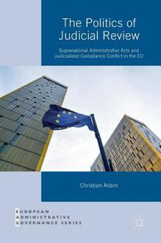 Hardcover The Politics of Judicial Review: Supranational Administrative Acts and Judicialized Compliance Conflict in the EU Book