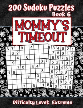 200 Sudoku Puzzles - Book 6, MOMMY'S TIMEOUT, Difficulty Level Extreme: Stressed-out Mom - Take a Quick Break, Relax, Refresh Perfect Quiet-Time Gift for Yourself, a Friend, or a Family Member Fun for