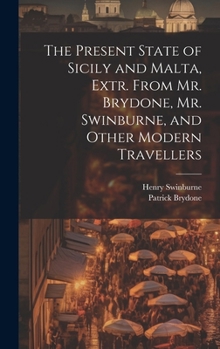 Hardcover The Present State of Sicily and Malta, Extr. From Mr. Brydone, Mr. Swinburne, and Other Modern Travellers Book