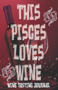 Paperback This PISCES Loves Wine - Wine Tasting Journal: Wine Tasting Log, Winery Tour Tracker, Wine Notebook, Wine Diary, Zodiac Sign Pisces Astrology Wine Tas Book