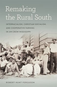 Remaking the Rural South: Interracialism, Christian Socialism, and Cooperative Farming in Jim Crow Mississippi - Book  of the Politics and Culture in the Twentieth-Century South