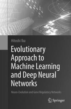 Paperback Evolutionary Approach to Machine Learning and Deep Neural Networks: Neuro-Evolution and Gene Regulatory Networks Book