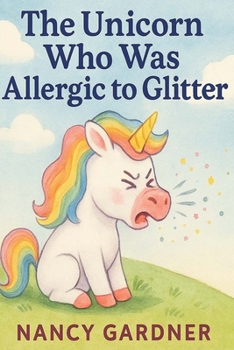 Paperback The Unicorn Who Was Allergic to Glitter: Meet Glitterbell - a sweet, sparkly unicorn with one tiny problem... she's allergic to glitter! Book
