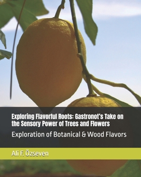 Exploring Flavorful Roots: Gastronot’s Take on the Sensory Power of Trees and Flowers: Exploration of Botanical & Wood Flavors