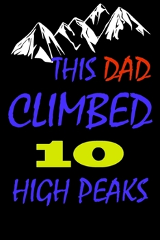 This dad climbed 10 high peaks: A Journal to organize your life and working on your goals : Passeword tracker, Gratitude journal, To do list, Flights ... Weekly meal planner, 120 pages , matte cover