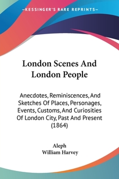Paperback London Scenes And London People: Anecdotes, Reminiscences, And Sketches Of Places, Personages, Events, Customs, And Curiosities Of London City, Past A Book