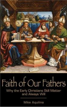 Paperback Faith of Our Fathers: Why the Early Christians Still Matter and Always Will Book