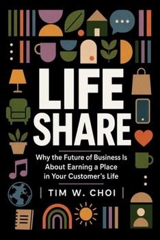 Life Share: Why the Future of Business Is About Earning a Place in Your Customer's Life