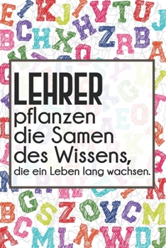 Lehrer pflanzen die Samen des Wissens, die ein Leben lang wachsen.: Lehrer-Kalender im DinA 5 Format f�r Lehrerinnen und Lehrer Schuljahresplaner Organizer f�r P�dagoginnen und P�dagogen