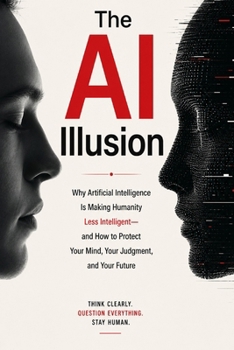 Paperback THE AI ILLUSION: Why Artificial Intelligence Is Making Humanity Less Intelligent—and How to Protect Your Mind, Your Judgment, and Your Future Book