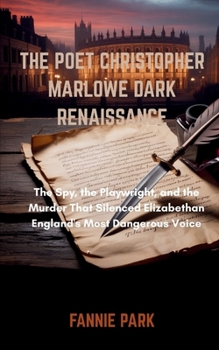 THE POET CHRISTOPHER MARLOWE DARK RENAISSANCE: The Spy, the Playwright, and the Murder That Silenced Elizabethan England's Most Dangerous Voice