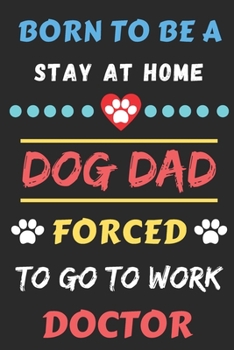 Paperback Born To Be A Stay At Home Dog Dad Forced To Go To Work Doctor: lined notebook Book