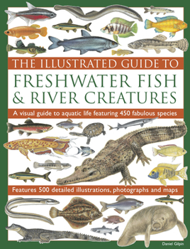 Paperback The Illustrated Guide to Freshwater Fish & River Creatures: A Visual Guide of Aquatic Life Featuring 450 Species Book