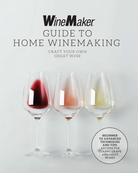 Paperback The Winemaker Guide to Home Winemaking: Craft Your Own Great Wine * Beginner to Advanced Techniques and Tips * Recipes for Classic Grape and Fruit Win Book