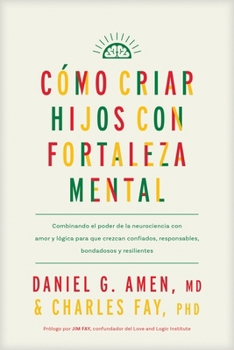 Cómo criar hijos con fortaleza mental: Combinando el poder de la neurociencia con amor y lógica para que crezcan confiados, responsables, bondadosos y resilientes (Spanish Edition)