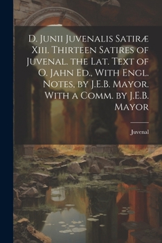 Paperback D. Junii Juvenalis Satiræ Xiii. Thirteen Satires of Juvenal. the Lat. Text of O. Jahn Ed., With Engl. Notes, by J.E.B. Mayor. With a Comm. by J.E.B. M Book