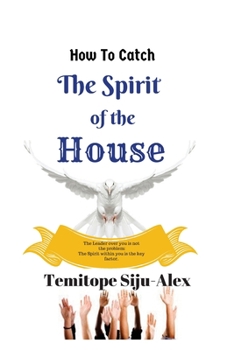 How to Catch the Spirit of the House: The Leader Over You Is Not the Problem, the Spirit Within You Is the Key Factor