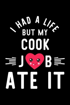 I Had A Life But My Cook Job Ate It: Hilarious & Funny Journal for Cook | Funny Christmas & Birthday Gift Idea for Cook | Cook Notebook | 100 pages 6x9 inches