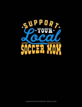 Support Your Local Soccer Mom: Composition Notebook: Wide Ruled