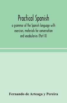 Paperback Practical Spanish, a grammar of the Spanish language with exercises, materials for conversation and vocabularies (Part II) Book