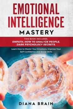 Paperback Emotional Intelligence Mastery: This Book Includes: Empath, How to Analyze People, Dark Psychology Secrets. Learn How to Master Your Emotions, Improve Book