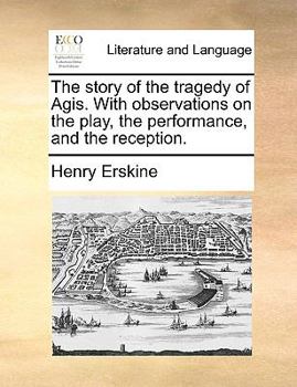 Paperback The Story of the Tragedy of Agis. with Observations on the Play, the Performance, and the Reception. Book