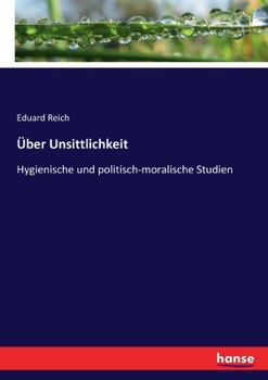 Ueber Unsittlichkeit: Hygienische und politisch-moralische Studien.