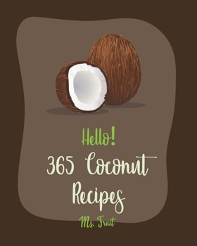 Hello! 365 Coconut Recipes: Best Coconut Cookbook Ever For Beginners [Jerk Chicken Cookbook, Vegan Curry Cookbook, Chicken Breast Recipes, Granola Bar Cookbook, Coconut Flour Recipes] [Book 1]