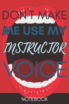Don't Make Me Use My Instructor Voice: Funny Office Notebook/Journal For Women/Men/Coworkers/Boss/Business Woman/Funny office work desk humor/ Stress Relief Anger Management Journal(6x9 inch)