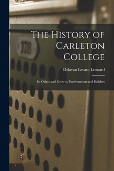 The history of Carleton college, its origin and growth, environment and builders