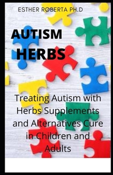 AUTISM HERBS: COMBATING AUTISM WITH HERBS SUPPLEMENT AND OTHER ALTERNATIVE CURE IN KIDS AND ADULTS