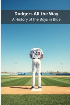 Dodgers All the Way: A History of the Boys in Blue