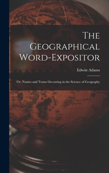 Hardcover The Geographical Word-Expositor: Or, Names and Terms Occurring in the Science of Geography Book