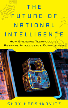 The Future of National Intelligence: How Emerging Technologies Reshape Intelligence Communities - Book  of the Security and Professional Intelligence Education Series