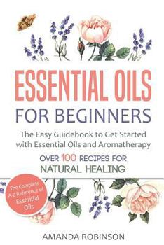 Paperback Essential Oils for Beginners: The Easy Guidebook to Get Started with Essential Oils and Aromatherapy Book