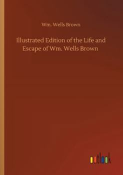 Illustrated Edition of the Life and Escape of Wm. Wells Brown