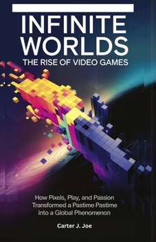 Paperback Infinite Worlds: THE RISE OF VIDEO GAMES: How Pixels, Play, and Passion Transformed a Pastime into a Global Phenomenon Book