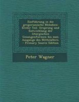 Paperback Einfuhrung in Die Gregorianische Melodien: Erster Teil. Ursprung Und Entwicklung Der Liturgischen Gesangenformen Bis Zum Ausgange Des Mittelalters. - [German] Book