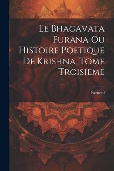 Le Bhagavata Purana Ou Histoire Poetique de Krishna, Tome Troisieme