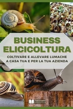 Business Elicicoltura: Coltivare e Allevare Lumache a Casa Tua e per la Tua Azienda (Italian Edition)
