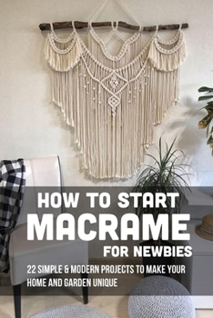Paperback How To Start Macrame For Newbies: 22 Simple & Modern Projects To Make Your Home And Garden Unique: Why Is Macrame So Popular Book