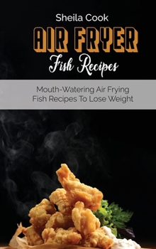 Air Fryer Fish Recipes: Mouth-Watering Air frying Fish Recipes To Lose Weight