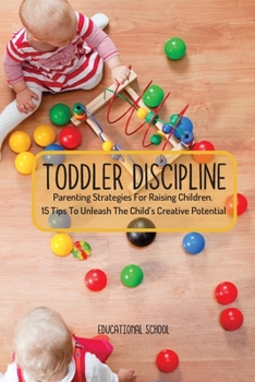 Paperback Toddler Discipline: Parenting Strategies For Raising Children. 15 Tips To Unleash The Child's Creative Potential Book