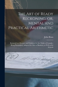 Paperback The Art of Ready Reckoning, or, Mental and Practical Arithmetic [microform]: Reduced to a System, and Published for the Public of Canada; Being Partic Book
