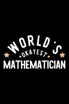 World's Okayest Mathematician: Nice Notebook for Mathematician Funny Christmas Gift Idea for Mathematician Mathematician Journal 100 pages 6x9 inches