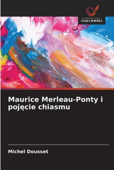 Maurice Merleau-Ponty i pojecie chiasmu (Polish Edition)