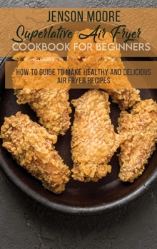 Hardcover Superlative Air Fryer Cookbook For Beginners: How To Guide To Make Healthy And Delicious Air Fryer Recipes Book