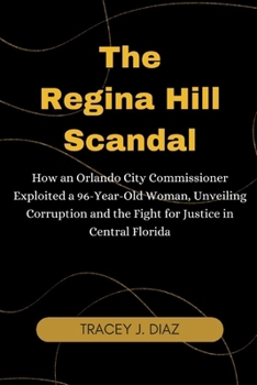 The Regina Hill Scandal: How an Orlando City Commissioner Exploited a 96-Year-Old Woman, Unveiling Corruption and the Fight for Justice in Cent